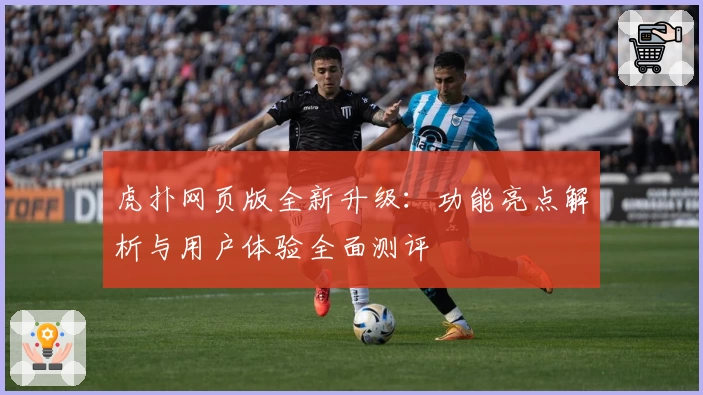 虎扑网页版全新升级：功能亮点解析与用户体验全面测评