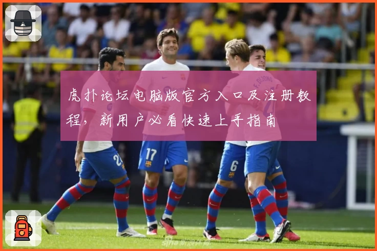 虎扑论坛电脑版官方入口及注册教程，新用户必看快速上手指南