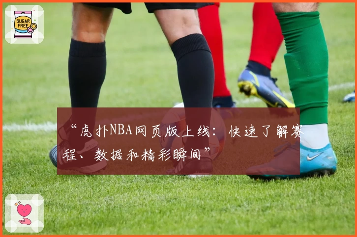 “虎扑NBA网页版上线：快速了解赛程、数据和精彩瞬间”