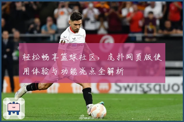 轻松畅享篮球社区，虎扑网页版使用体验与功能亮点全解析