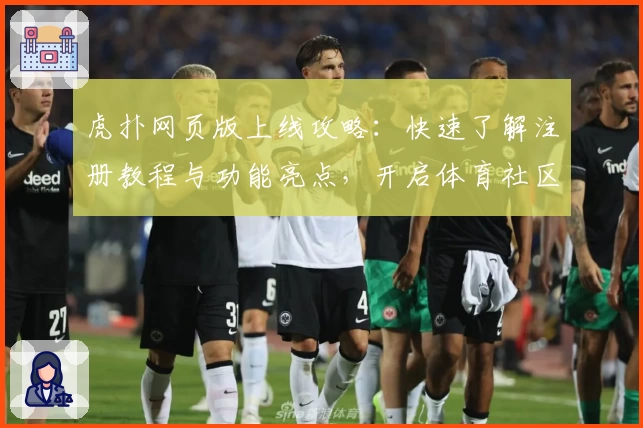 虎扑网页版上线攻略：快速了解注册教程与功能亮点，开启体育社区新体验