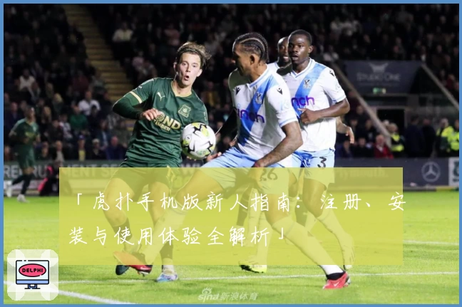 「虎扑手机版新人指南：注册、安装与使用体验全解析」