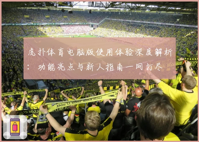 虎扑体育电脑版使用体验深度解析：功能亮点与新人指南一网打尽