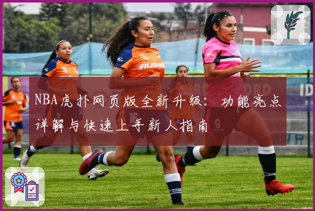 NBA虎扑网页版全新升级：功能亮点详解与快速上手新人指南