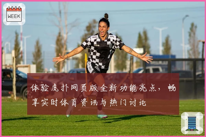 体验虎扑网页版全新功能亮点，畅享实时体育资讯与热门讨论