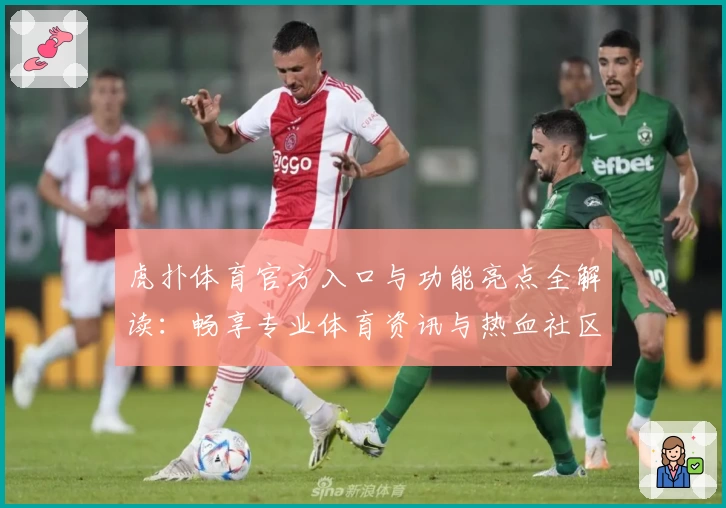 虎扑体育官方入口与功能亮点全解读：畅享专业体育资讯与热血社区体验