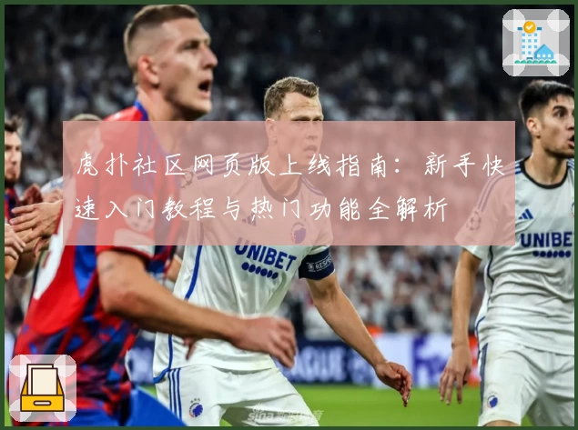 虎扑社区网页版上线指南：新手快速入门教程与热门功能全解析