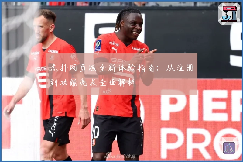 虎扑网页版全新体验指南：从注册到功能亮点全面解析