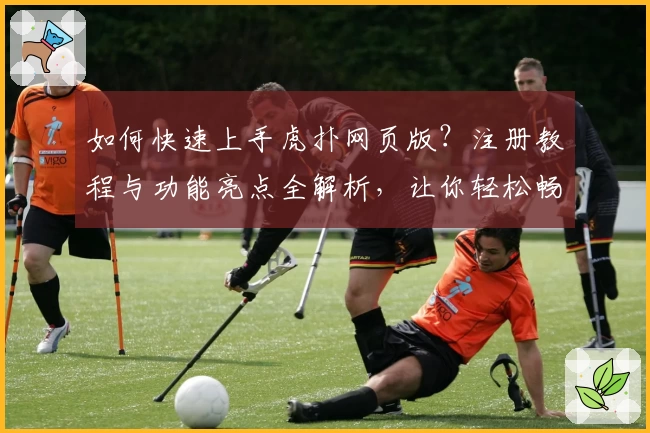 如何快速上手虎扑网页版？注册教程与功能亮点全解析，让你轻松畅享论坛互动