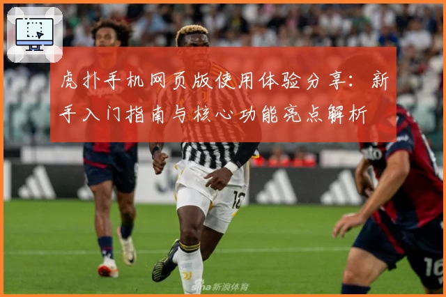 虎扑手机网页版使用体验分享：新手入门指南与核心功能亮点解析