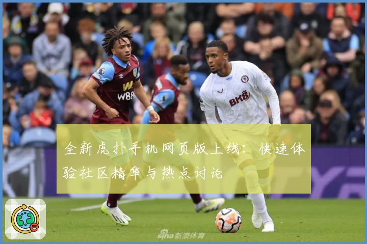 全新虎扑手机网页版上线：快速体验社区精华与热点讨论