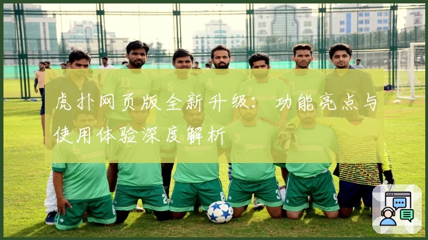 虎扑网页版全新升级：功能亮点与使用体验深度解析