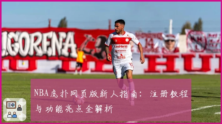 NBA虎扑网页版新人指南：注册教程与功能亮点全解析