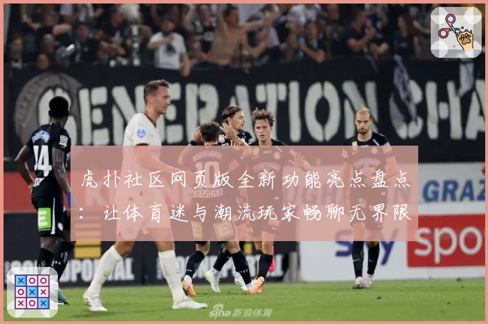 虎扑社区网页版全新功能亮点盘点：让体育迷与潮流玩家畅聊无界限
