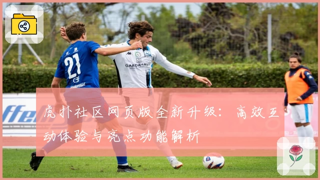 虎扑社区网页版全新升级：高效互动体验与亮点功能解析