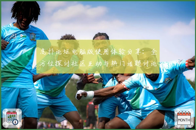 虎扑论坛电脑版使用体验分享：全方位探讨社区互动与热门话题讨论感受