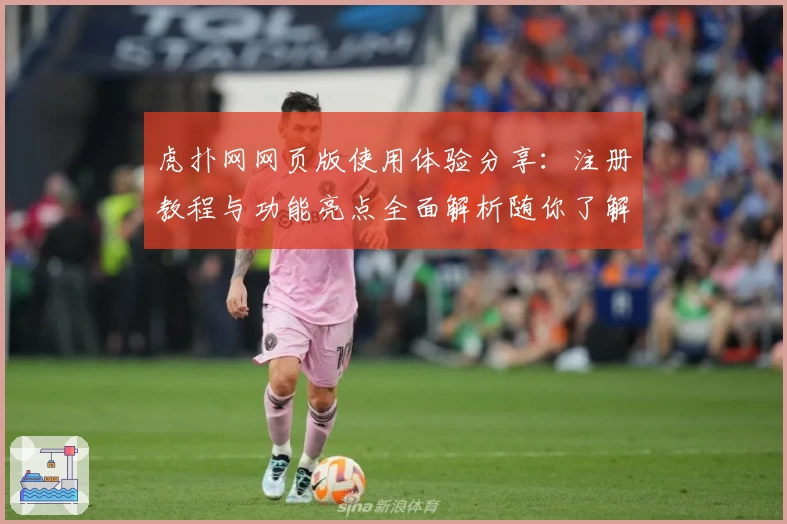 虎扑网网页版使用体验分享：注册教程与功能亮点全面解析随你了解