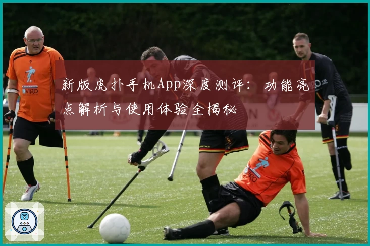 新版虎扑手机App深度测评：功能亮点解析与使用体验全揭秘