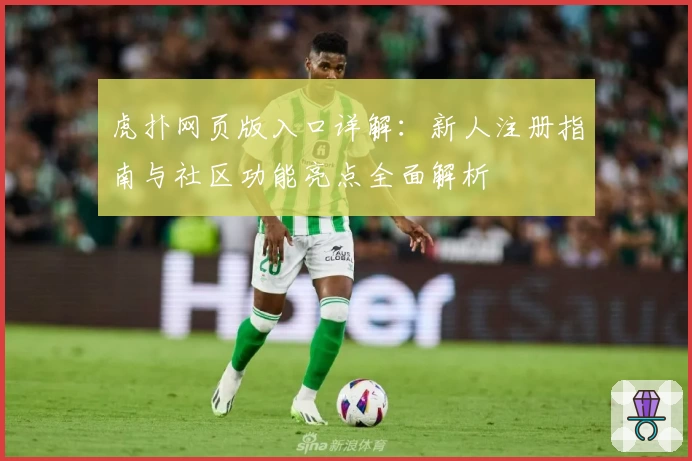 虎扑网页版入口详解：新人注册指南与社区功能亮点全面解析