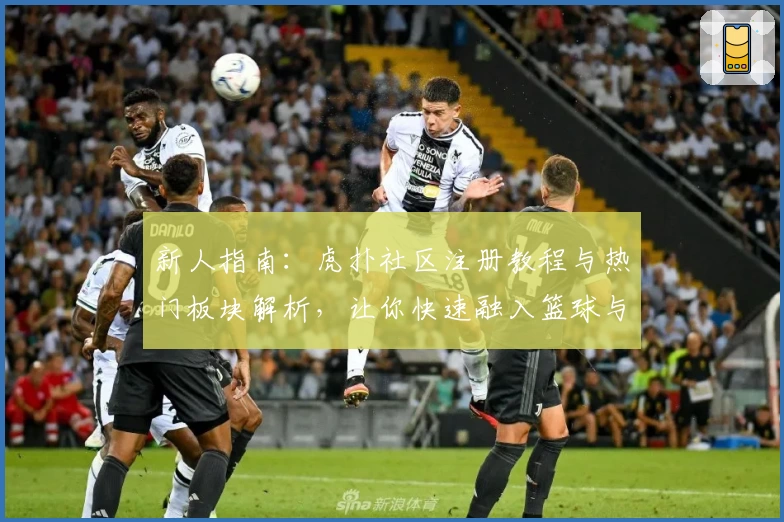 新人指南：虎扑社区注册教程与热门板块解析，让你快速融入篮球与体育迷的大家庭