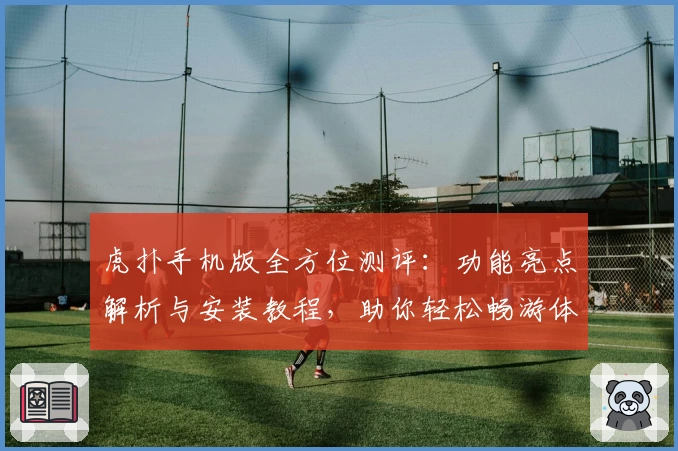 虎扑手机版全方位测评：功能亮点解析与安装教程，助你轻松畅游体育社区