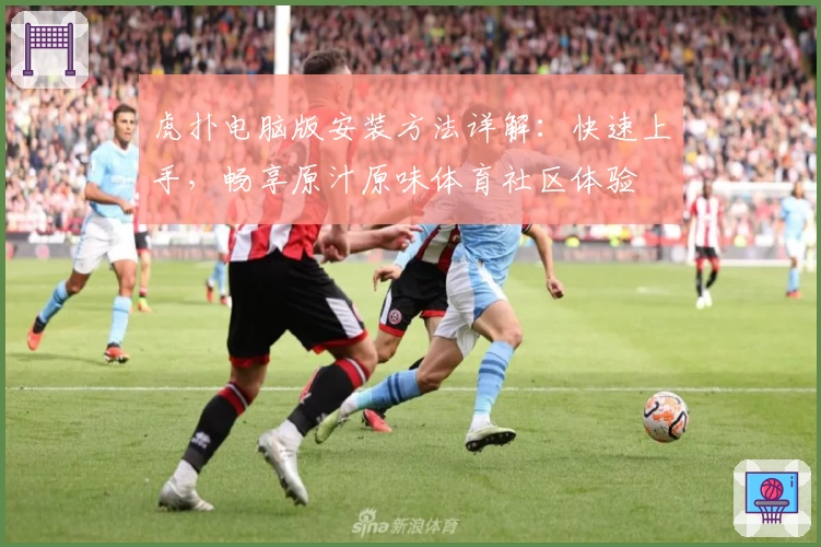 虎扑电脑版安装方法详解：快速上手，畅享原汁原味体育社区体验