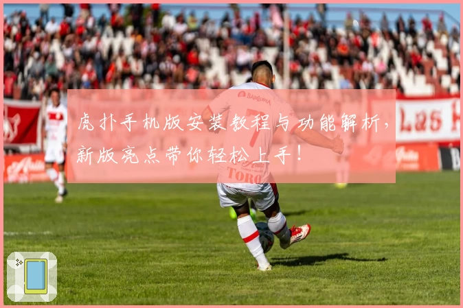 虎扑手机版安装教程与功能解析，新版亮点带你轻松上手！