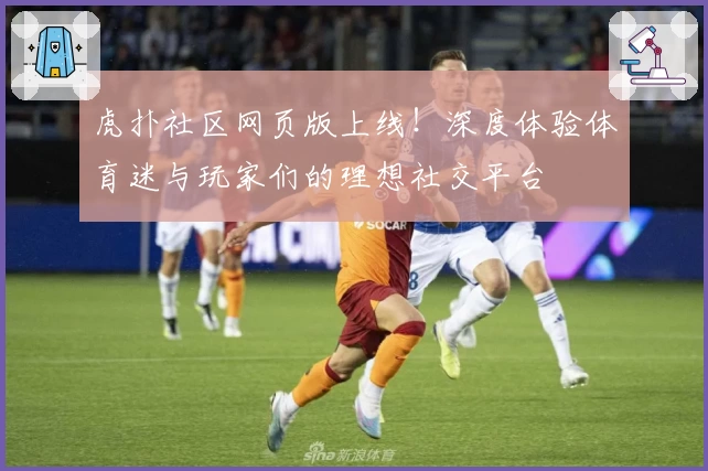 虎扑社区网页版上线！深度体验体育迷与玩家们的理想社交平台