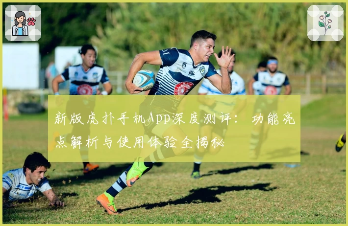 新版虎扑手机App深度测评：功能亮点解析与使用体验全揭秘
