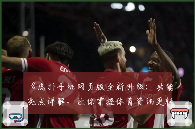 《虎扑手机网页版全新升级：功能亮点详解，让你掌握体育资讯更轻松》