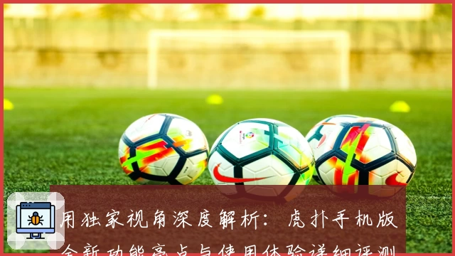 用独家视角深度解析：虎扑手机版全新功能亮点与使用体验详细评测