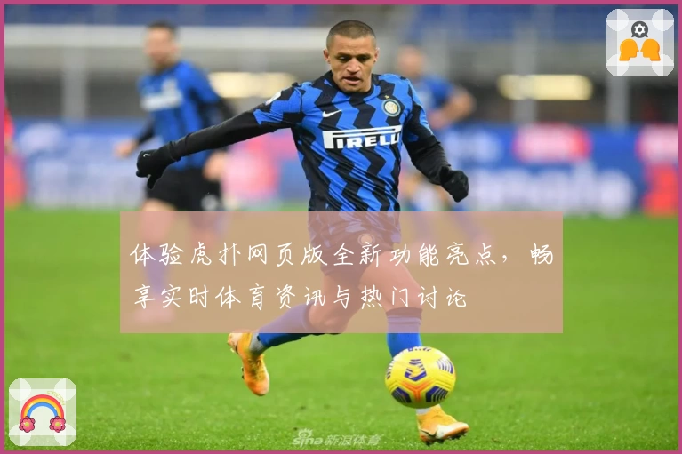 体验虎扑网页版全新功能亮点，畅享实时体育资讯与热门讨论
