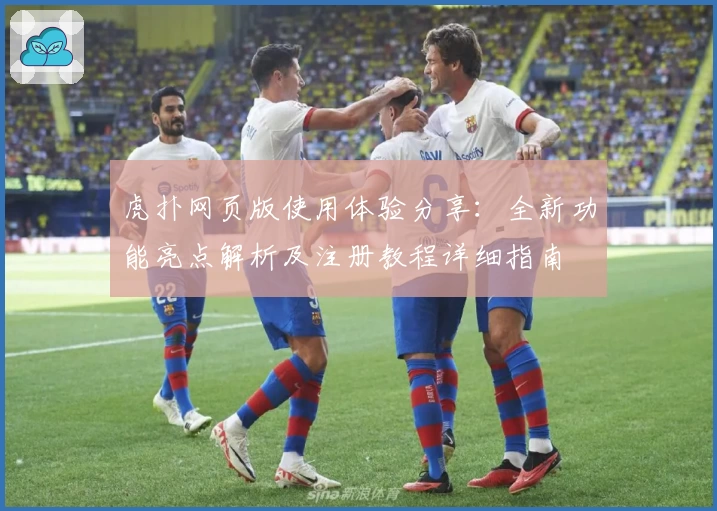 虎扑网页版使用体验分享：全新功能亮点解析及注册教程详细指南