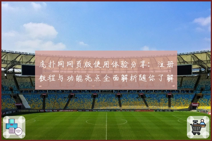 虎扑网网页版使用体验分享：注册教程与功能亮点全面解析随你了解